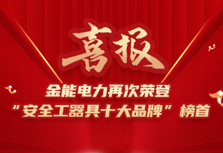 連續(xù)4年榮登“安全工器具十大品牌”榜首，金能電力品牌價值再躍升